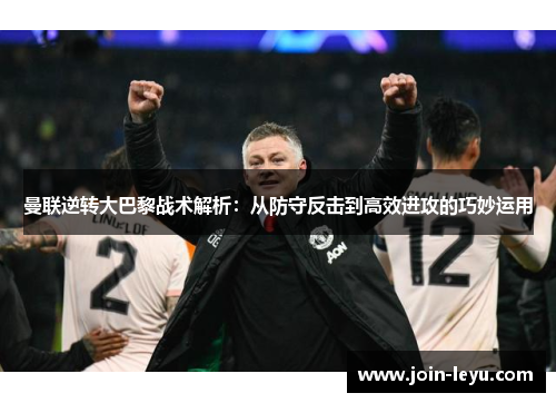 曼联逆转大巴黎战术解析：从防守反击到高效进攻的巧妙运用