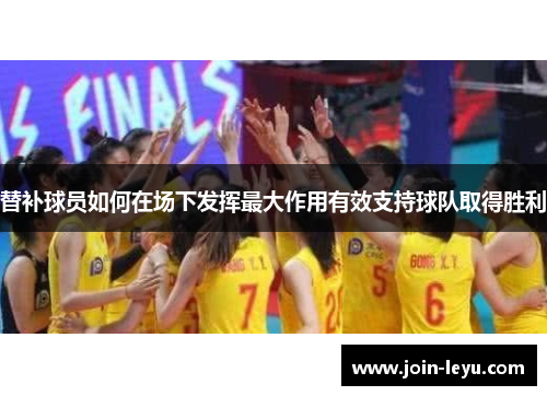 替补球员如何在场下发挥最大作用有效支持球队取得胜利