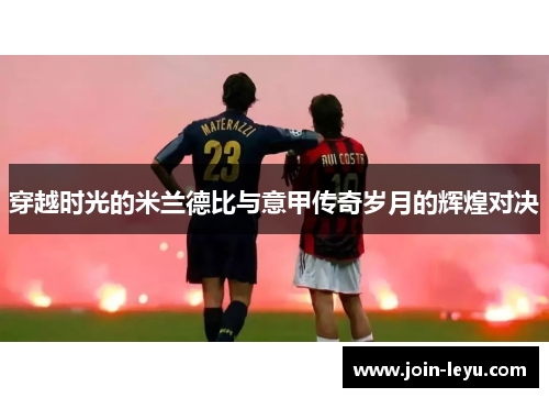 穿越时光的米兰德比与意甲传奇岁月的辉煌对决