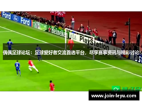 偶偶足球论坛：足球爱好者交流首选平台，尽享赛事资讯与精彩讨论