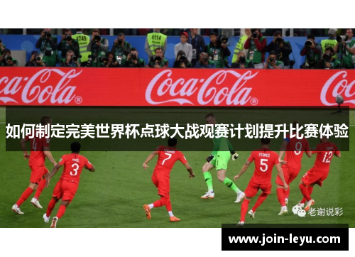 如何制定完美世界杯点球大战观赛计划提升比赛体验