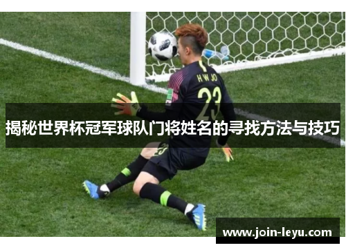 揭秘世界杯冠军球队门将姓名的寻找方法与技巧