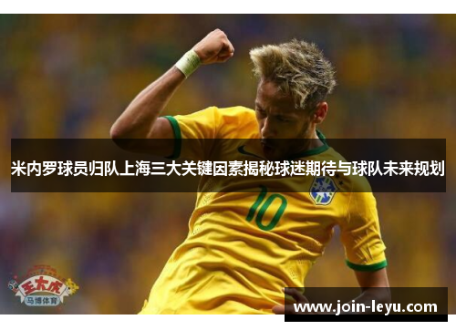 米内罗球员归队上海三大关键因素揭秘球迷期待与球队未来规划