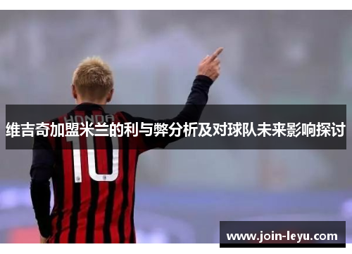 维吉奇加盟米兰的利与弊分析及对球队未来影响探讨