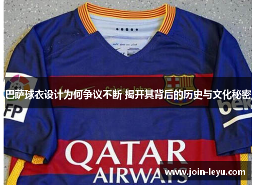 巴萨球衣设计为何争议不断 揭开其背后的历史与文化秘密