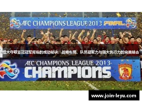恒大夺取亚冠冠军背后的成功秘诀：战略布局、队员凝聚力与强大执行力的完美结合