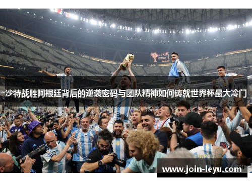 沙特战胜阿根廷背后的逆袭密码与团队精神如何铸就世界杯最大冷门
