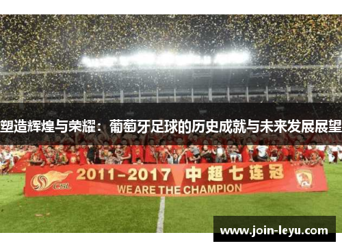 塑造辉煌与荣耀：葡萄牙足球的历史成就与未来发展展望