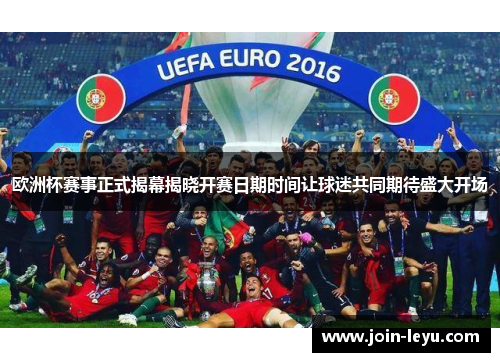 欧洲杯赛事正式揭幕揭晓开赛日期时间让球迷共同期待盛大开场