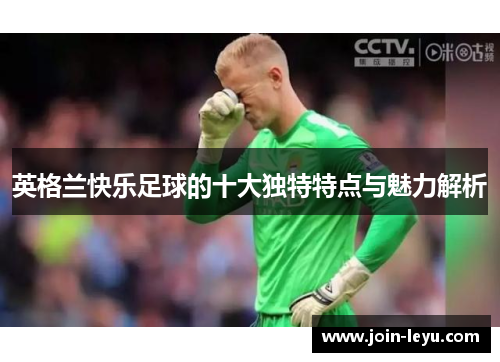 英格兰快乐足球的十大独特特点与魅力解析