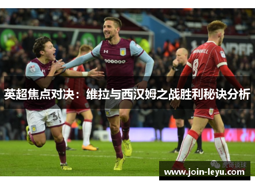 英超焦点对决：维拉与西汉姆之战胜利秘诀分析