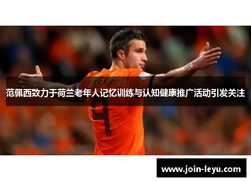 范佩西致力于荷兰老年人记忆训练与认知健康推广活动引发关注