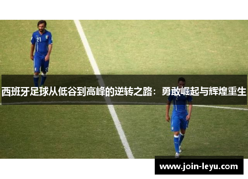 西班牙足球从低谷到高峰的逆转之路：勇敢崛起与辉煌重生