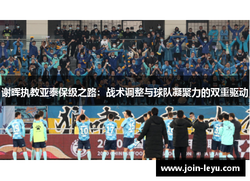 谢晖执教亚泰保级之路：战术调整与球队凝聚力的双重驱动