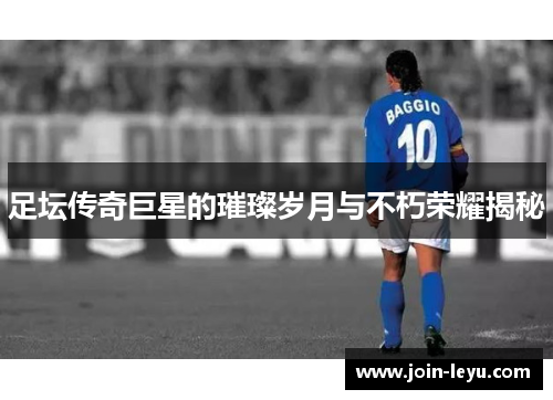 足坛传奇巨星的璀璨岁月与不朽荣耀揭秘