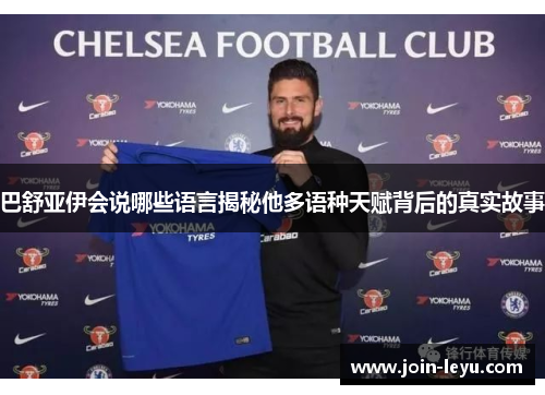 巴舒亚伊会说哪些语言揭秘他多语种天赋背后的真实故事