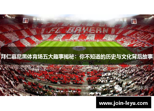 拜仁慕尼黑体育场五大趣事揭秘：你不知道的历史与文化背后故事