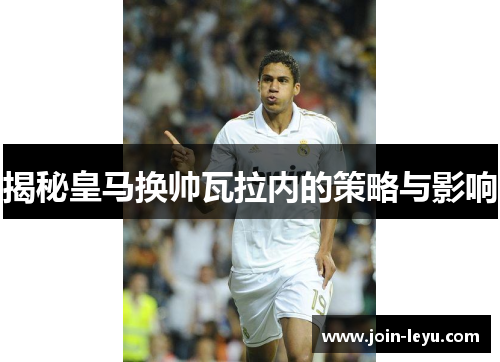 揭秘皇马换帅瓦拉内的策略与影响
