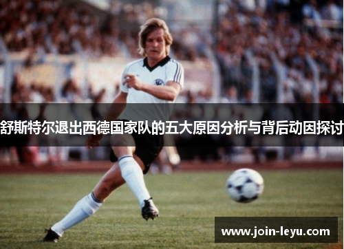 舒斯特尔退出西德国家队的五大原因分析与背后动因探讨