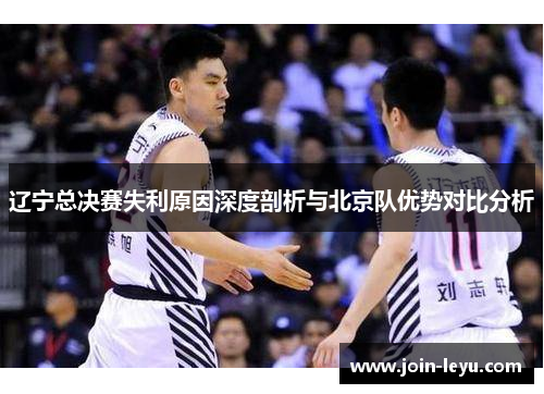 辽宁总决赛失利原因深度剖析与北京队优势对比分析