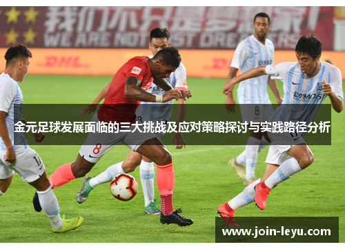 金元足球发展面临的三大挑战及应对策略探讨与实践路径分析