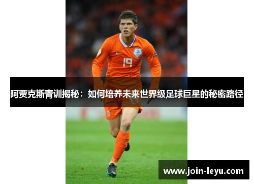 阿贾克斯青训揭秘：如何培养未来世界级足球巨星的秘密路径