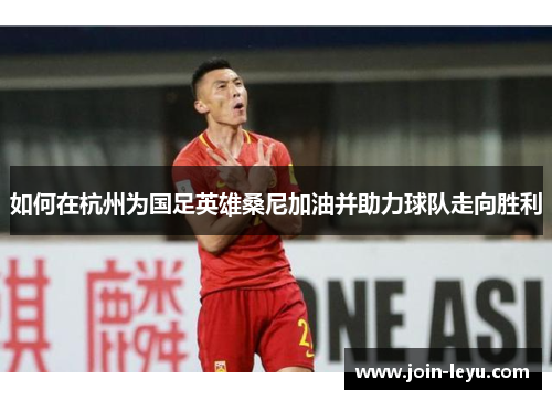 如何在杭州为国足英雄桑尼加油并助力球队走向胜利