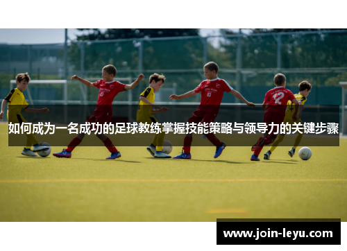 如何成为一名成功的足球教练掌握技能策略与领导力的关键步骤