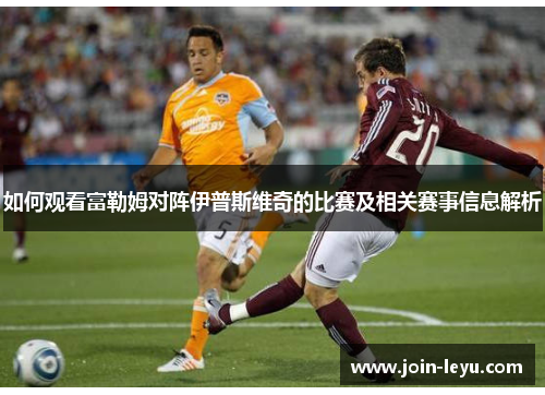 如何观看富勒姆对阵伊普斯维奇的比赛及相关赛事信息解析